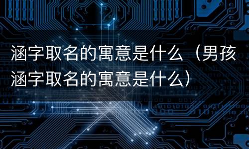 涵字取名的寓意是什么（男孩涵字取名的寓意是什么）