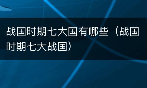 战国时期七大国有哪些（战国时期七大战国）