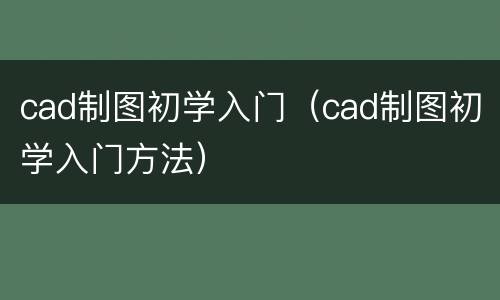 cad制图初学入门（cad制图初学入门方法）