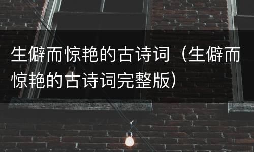 生僻而惊艳的古诗词（生僻而惊艳的古诗词完整版）