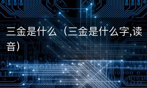 三金是什么（三金是什么字,读音）