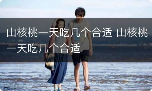 山核桃一天吃几个合适 山核桃一天吃几个合适