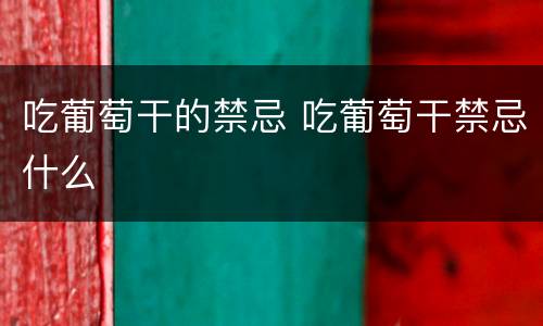 吃葡萄干的禁忌 吃葡萄干禁忌什么