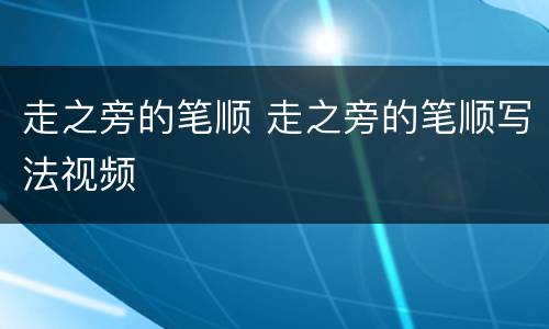 走之旁的笔顺 走之旁的笔顺写法视频
