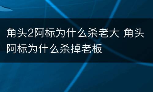 角头2阿标为什么杀老大 角头阿标为什么杀掉老板