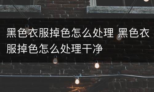 黑色衣服掉色怎么处理 黑色衣服掉色怎么处理干净