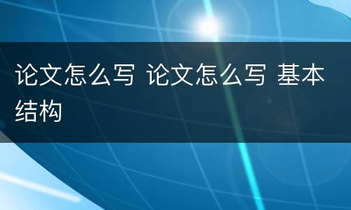 论文怎么写 论文怎么写 基本结构