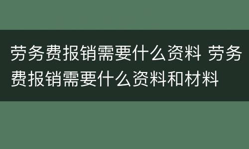 劳务费报销需要什么资料 劳务费报销需要什么资料和材料