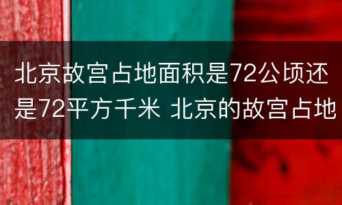 北京故宫占地面积是72公顷还是72平方千米 北京的故宫占地面积约72什么