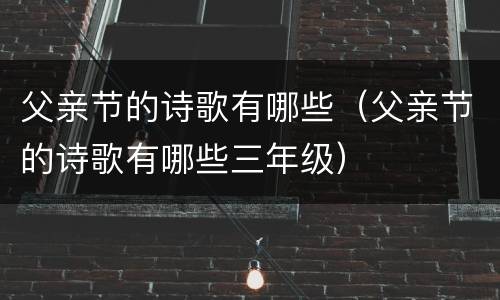 父亲节的诗歌有哪些（父亲节的诗歌有哪些三年级）