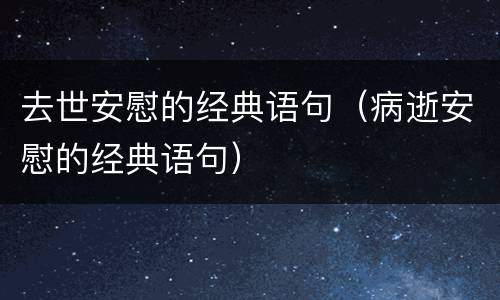 去世安慰的经典语句（病逝安慰的经典语句）