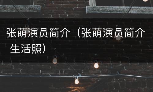 张萌演员简介（张萌演员简介 生活照）