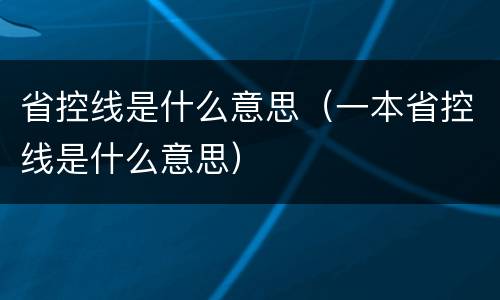 省控线是什么意思（一本省控线是什么意思）