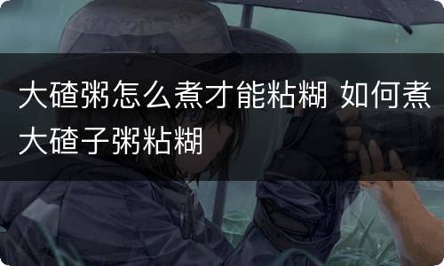 大碴粥怎么煮才能粘糊 如何煮大碴子粥粘糊