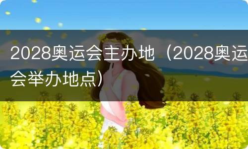 2028奥运会主办地（2028奥运会举办地点）