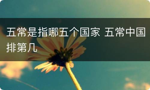 五常是指哪五个国家 五常中国排第几