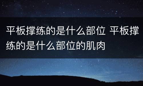 平板撑练的是什么部位 平板撑练的是什么部位的肌肉