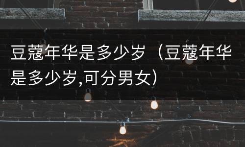 豆蔻年华是多少岁（豆蔻年华是多少岁,可分男女）