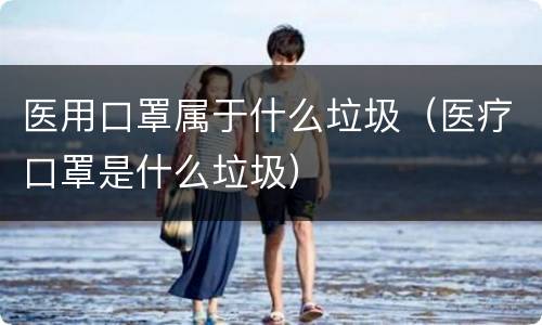 医用口罩属于什么垃圾（医疗口罩是什么垃圾）