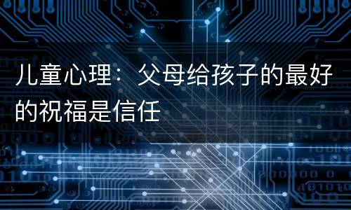 儿童心理：父母给孩子的最好的祝福是信任
