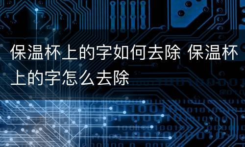 保温杯上的字如何去除 保温杯上的字怎么去除