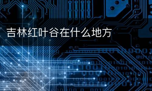吉林红叶谷在什么地方