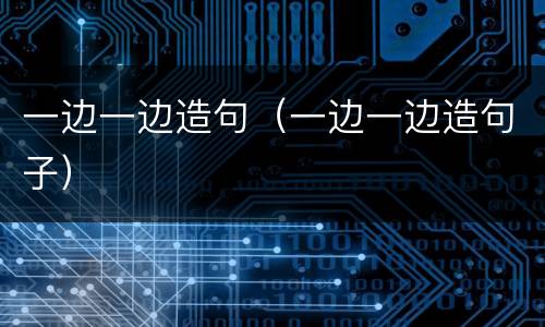 一边一边造句（一边一边造句子）