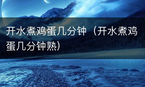 开水煮鸡蛋几分钟（开水煮鸡蛋几分钟熟）