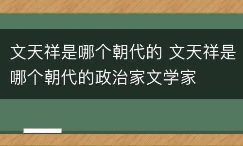 文天祥是哪个朝代的 文天祥是哪个朝代的政治家文学家