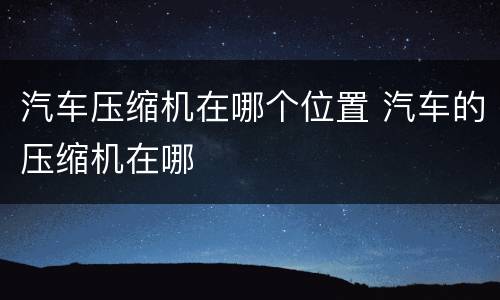 汽车压缩机在哪个位置 汽车的压缩机在哪