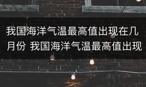 我国海洋气温最高值出现在几月份 我国海洋气温最高值出现在哪几个月