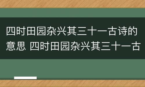 四时田园杂兴其三十一古诗的意思 四时田园杂兴其三十一古诗的意思状元大课堂
