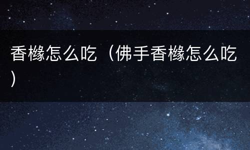 香橼怎么吃（佛手香橼怎么吃）