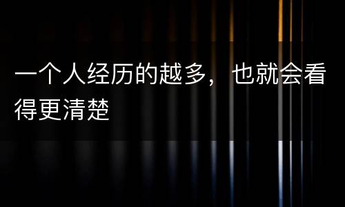 一个人经历的越多，也就会看得更清楚