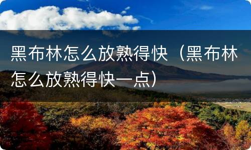 黑布林怎么放熟得快（黑布林怎么放熟得快一点）