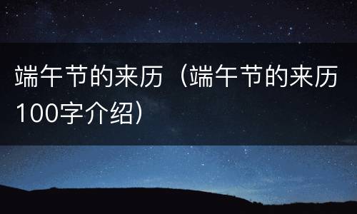 端午节的来历（端午节的来历100字介绍）