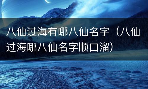 八仙过海有哪八仙名字（八仙过海哪八仙名字顺口溜）