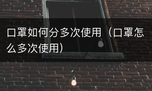 口罩如何分多次使用（口罩怎么多次使用）