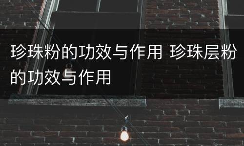 珍珠粉的功效与作用 珍珠层粉的功效与作用