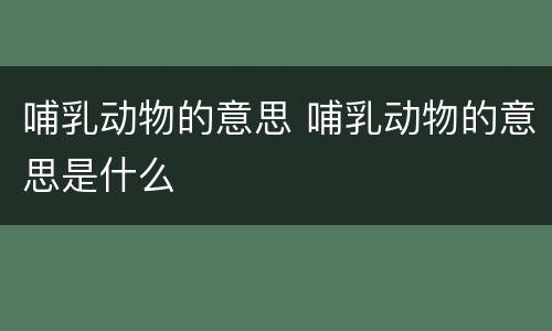 哺乳动物的意思 哺乳动物的意思是什么