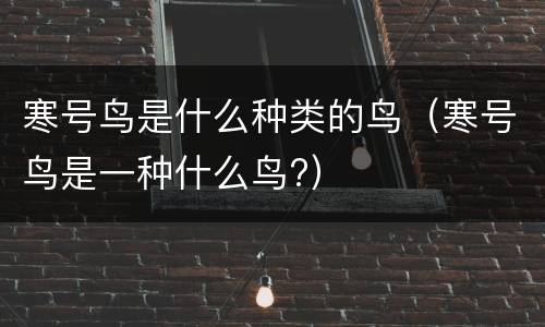 寒号鸟是什么种类的鸟（寒号鸟是一种什么鸟?）