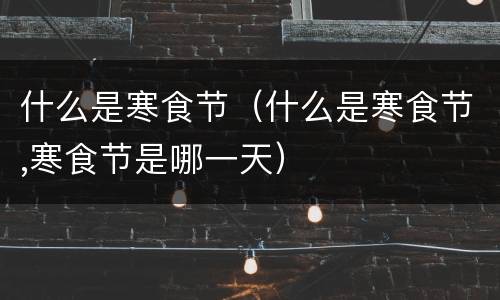 什么是寒食节（什么是寒食节,寒食节是哪一天）