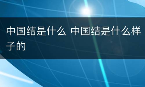 中国结是什么 中国结是什么样子的