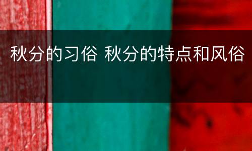 秋分的习俗 秋分的特点和风俗