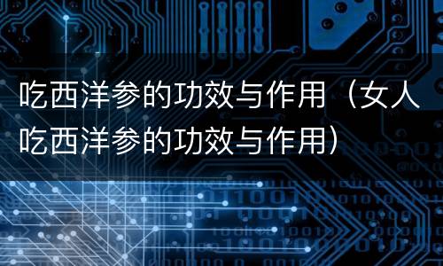 吃西洋参的功效与作用（女人吃西洋参的功效与作用）