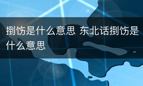 捯饬是什么意思 东北话捯饬是什么意思