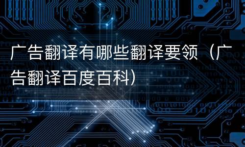 广告翻译有哪些翻译要领（广告翻译百度百科）