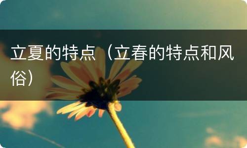 立夏的特点（立春的特点和风俗）