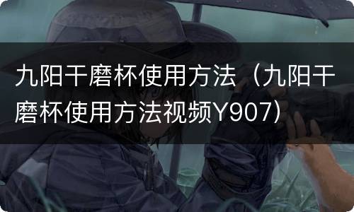 九阳干磨杯使用方法（九阳干磨杯使用方法视频Y907）