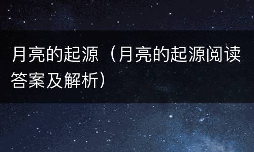 月亮的起源（月亮的起源阅读答案及解析）